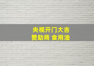 央视开门大吉赞助商 食用油